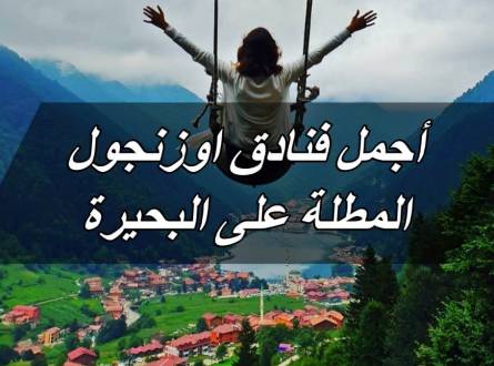 فنادق اوزنجول المطلة على البحيرة حيث المناظر الخلابة والاطلالة الساحرة