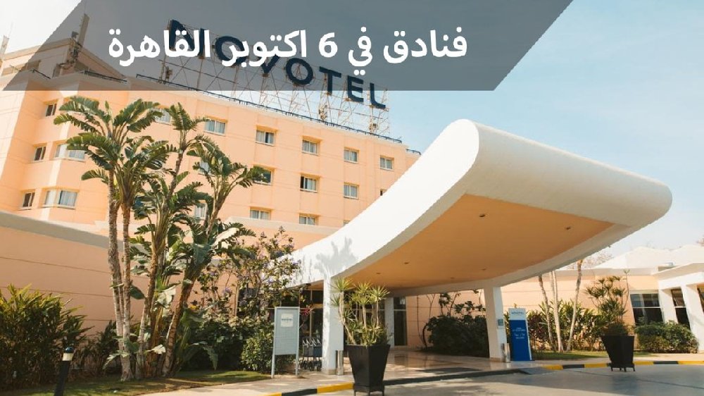 فنادق في 6 اكتوبر القاهرة لمحبي المعالم الأثرية والمتنزهات الترفيهية
